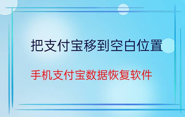 把支付宝移到空白位置 手机支付宝数据恢复软件？